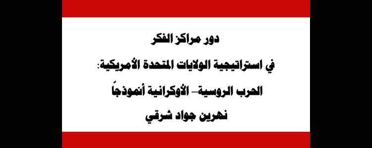 دور مراكز الفكر في استراتيجية الولايات المتحدة الامريكية: الحرب الروسية - الأوكرانية أنموذجًا