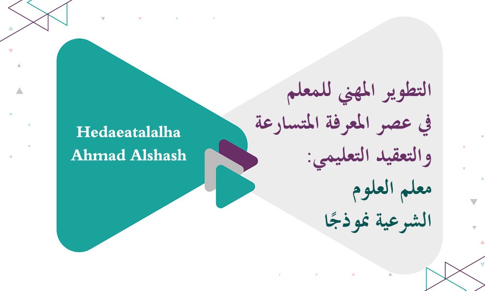 ​التطوير المهني للمعلم في عصر المعرفة المتسارعة والتعقيد التعليمي: معلم العلوم الشرعية نموذجًا