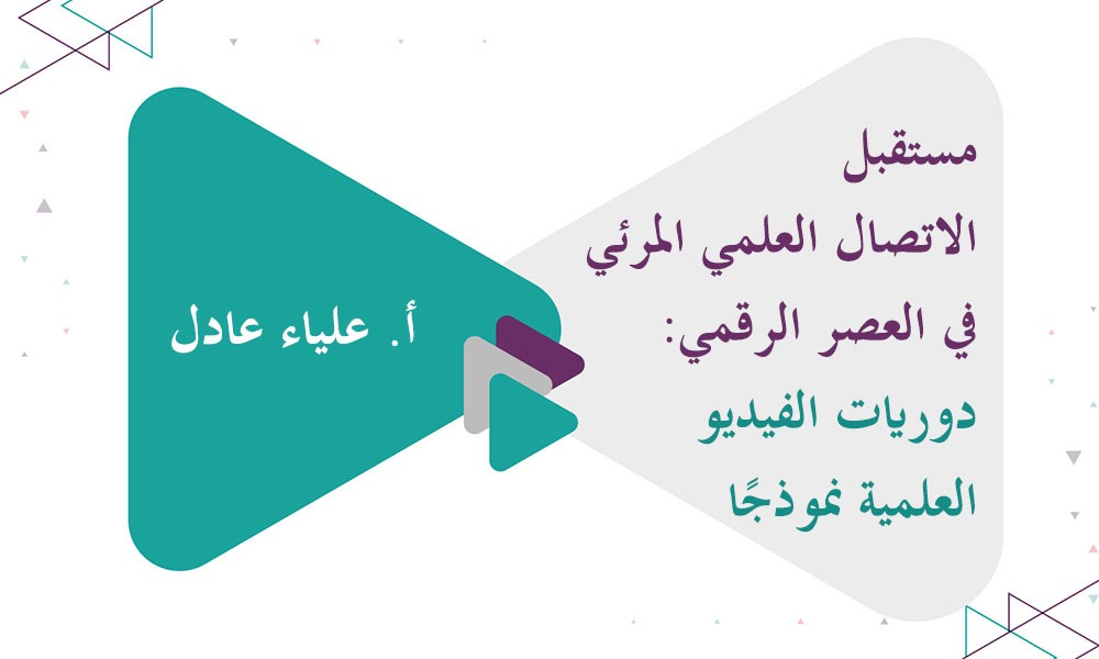 مستقبل الاتصال العلمي المرئي في العصر الرقمي: دوريات الفيديو العلمية نموذجًا