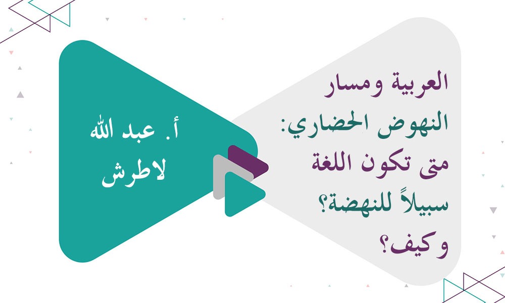 العربية ومسار النهوض الحضاري: متى تكون اللغة سبيلاً للنهضة؟ وكيف؟
