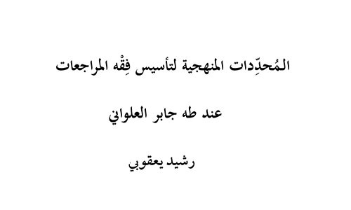 الـمُحدِّدات المنهجية لتأسيس فِقْه المراجعات عند طه جابر العلواني